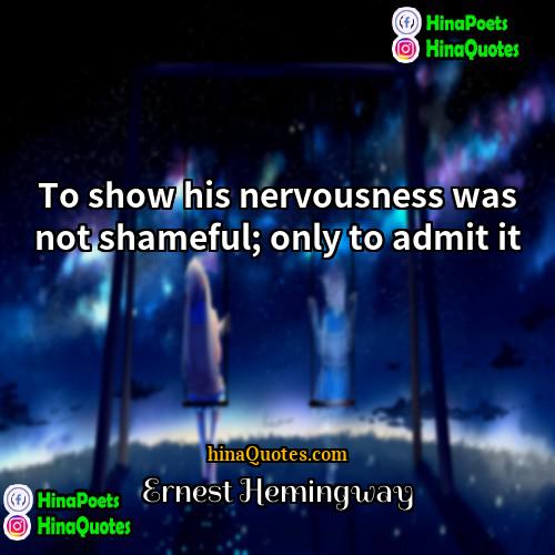 Ernest Hemingway Quotes | To show his nervousness was not shameful;